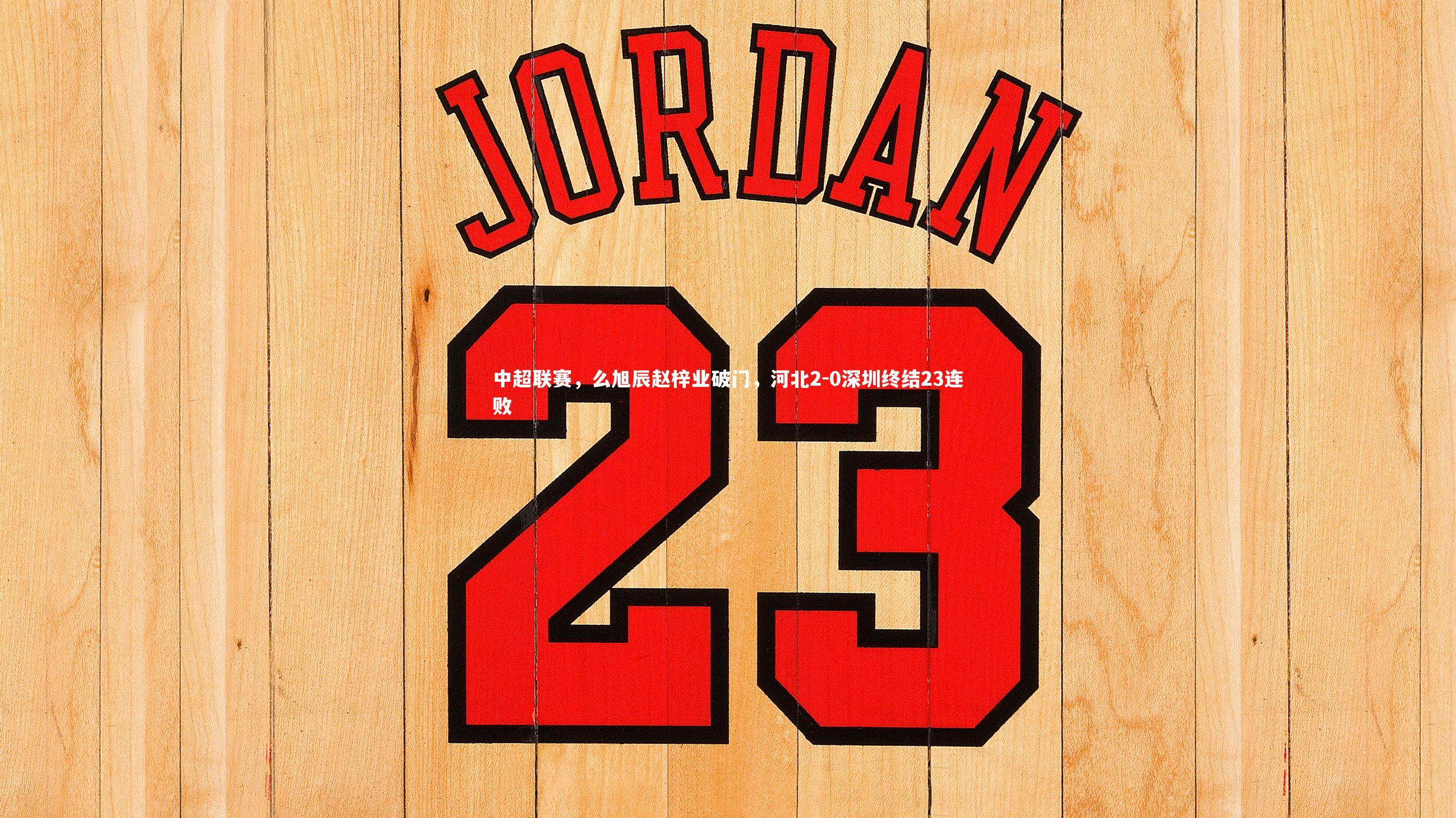 中超联赛，么旭辰赵梓业破门，河北2-0深圳终结23连败