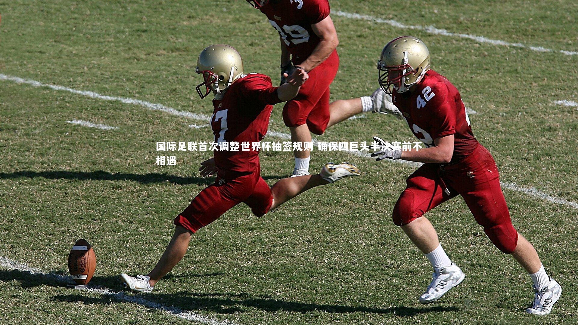 国际足联首次调整世界杯抽签规则 确保四巨头半决赛前不相遇