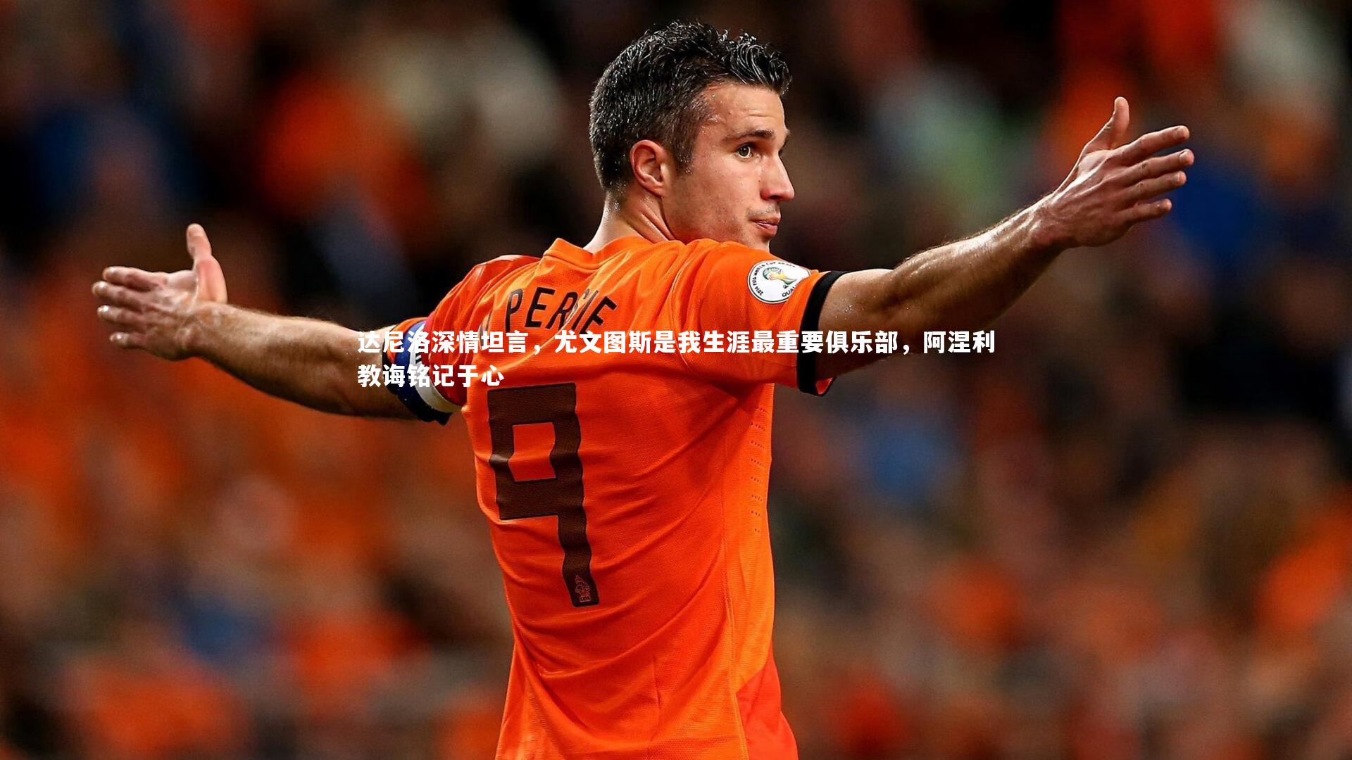 达尼洛深情坦言，尤文图斯是我生涯最重要俱乐部，阿涅利教诲铭记于心