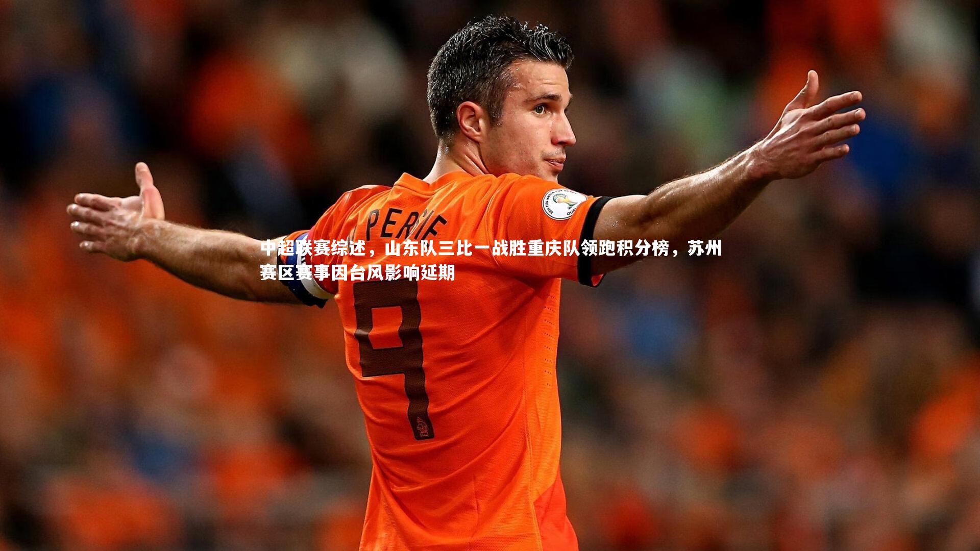 中超联赛综述,山东队三比一战胜重庆队领跑积分榜,苏州赛区赛事因台风影响延期
