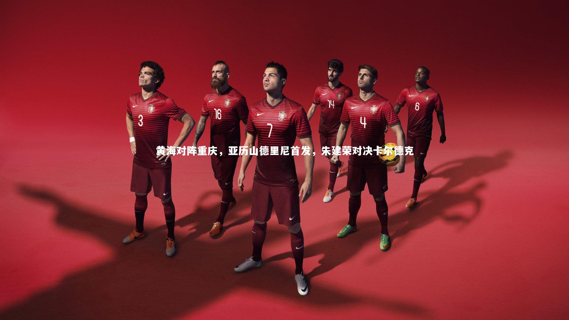 黄海对阵重庆,亚历山德里尼首发,朱建荣对决卡尔德克